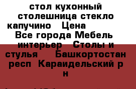 стол кухонный столешница стекло капучино › Цена ­ 12 000 - Все города Мебель, интерьер » Столы и стулья   . Башкортостан респ.,Караидельский р-н